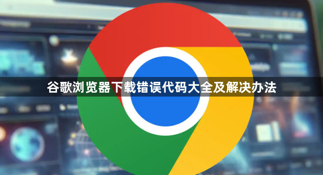 谷歌浏览器下载错误代码大全及解决办法1