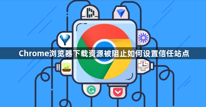Chrome浏览器下载资源被阻止如何设置信任站点1