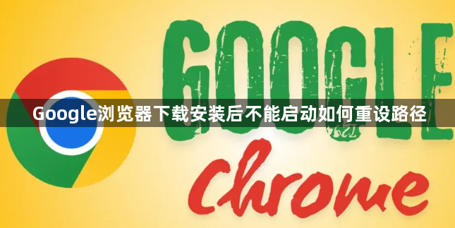 Google浏览器下载安装后不能启动如何重设路径1
