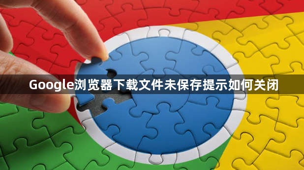 Google浏览器下载文件未保存提示如何关闭1