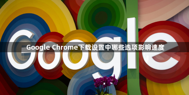 Google Chrome下载设置中哪些选项影响速度1