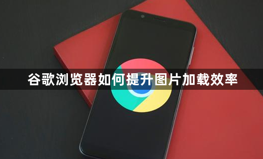 谷歌浏览器如何提升图片加载效率1