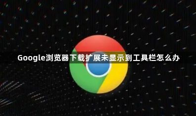 Google浏览器下载扩展未显示到工具栏怎么办1