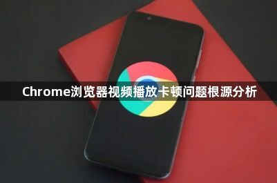 Chrome浏览器视频播放卡顿问题根源分析1