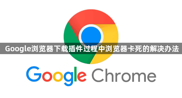 Google浏览器下载插件过程中浏览器卡死的解决办法1