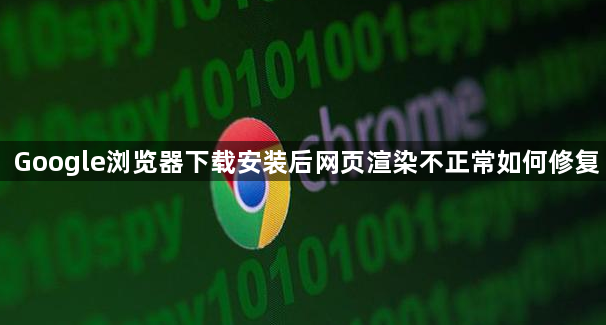 Google浏览器下载安装后网页渲染不正常如何修复1