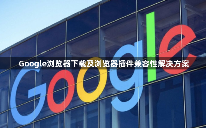 Google浏览器下载及浏览器插件兼容性解决方案1