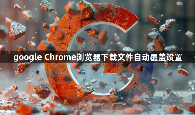 google Chrome浏览器下载文件自动覆盖设置1