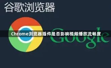 Chrome浏览器插件是否影响视频播放流畅度1