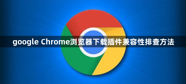 google Chrome浏览器下载插件兼容性排查方法1