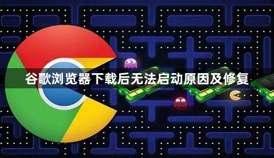 谷歌浏览器下载后无法启动原因及修复1