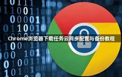 Chrome浏览器下载任务云同步配置与备份教程1