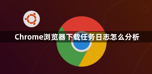 Chrome浏览器下载任务日志怎么分析1