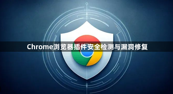 Chrome浏览器插件安全检测与漏洞修复1