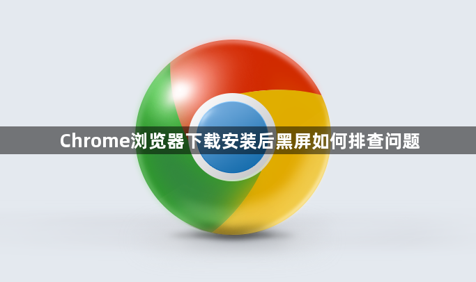 Chrome浏览器下载安装后黑屏如何排查问题1