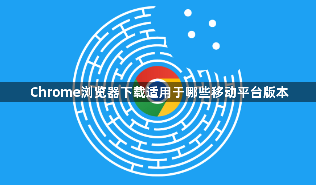Chrome浏览器下载适用于哪些移动平台版本1
