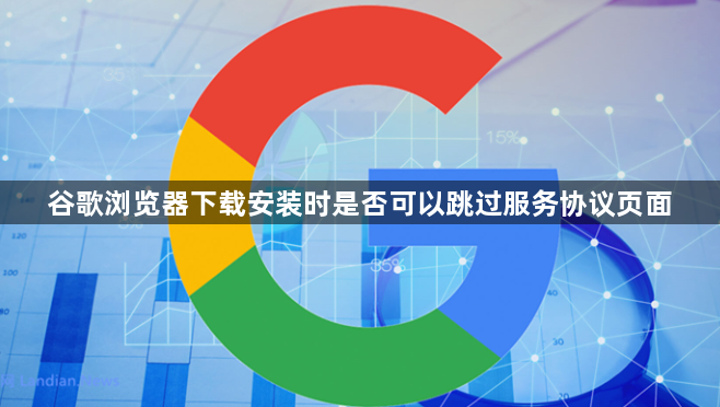 谷歌浏览器下载安装时是否可以跳过服务协议页面1