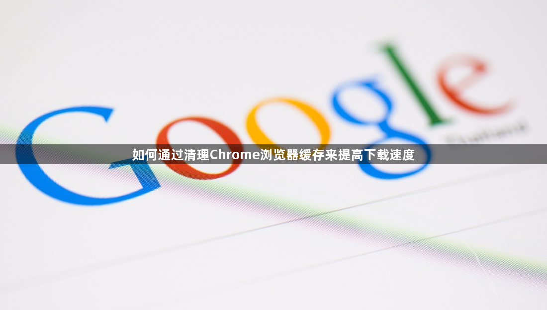 如何通过清理Chrome浏览器缓存来提高下载速度1