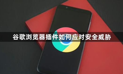 谷歌浏览器插件如何应对安全威胁1
