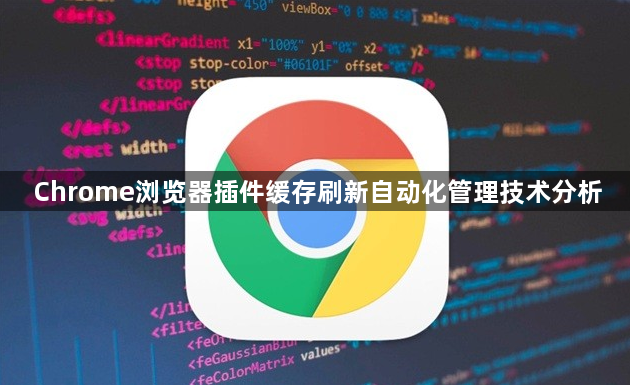 Chrome浏览器插件缓存刷新自动化管理技术分析1