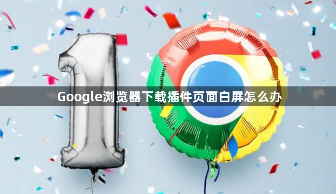 Google浏览器下载插件页面白屏怎么办1