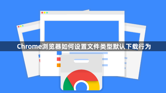 Chrome浏览器如何设置文件类型默认下载行为1