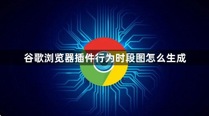 谷歌浏览器插件行为时段图怎么生成1
