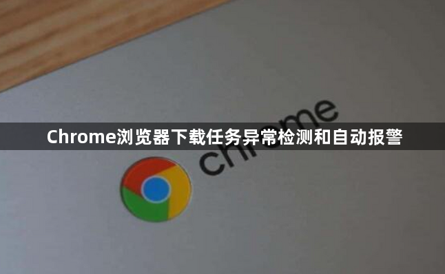 Chrome浏览器下载任务异常检测和自动报警1