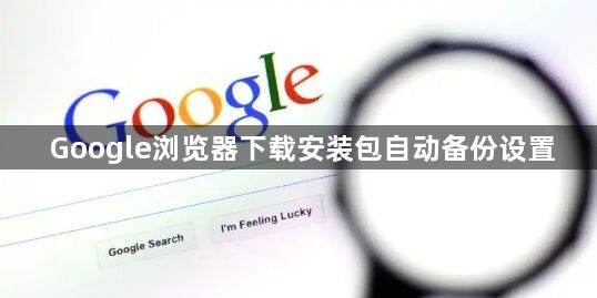 Google浏览器下载安装包自动备份设置1