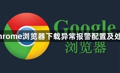 Chrome浏览器下载异常报警配置及处理1