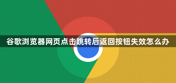 谷歌浏览器网页点击跳转后返回按钮失效怎么办1