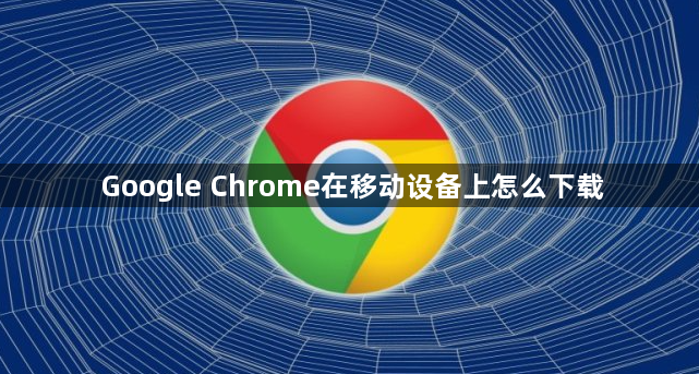 Google Chrome在移动设备上怎么下载1