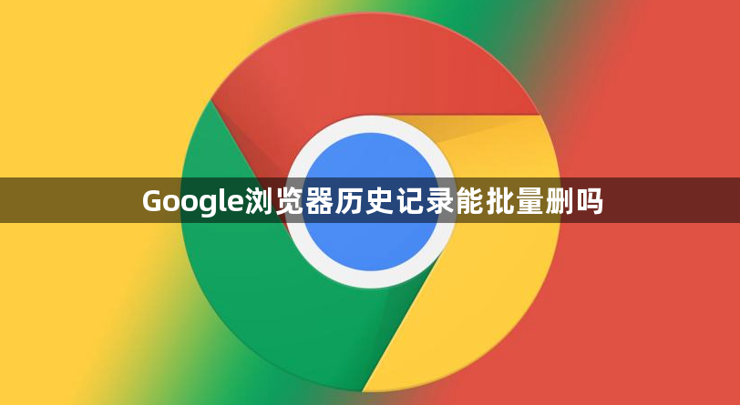 Google浏览器历史记录能批量删吗1