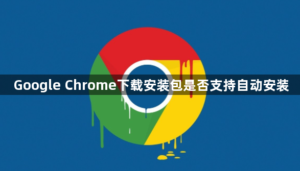 Google Chrome下载安装包是否支持自动安装1