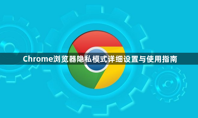 Chrome浏览器隐私模式详细设置与使用指南1