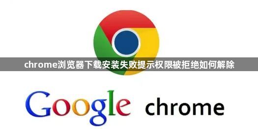 chrome浏览器下载安装失败提示权限被拒绝如何解除1