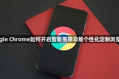 Google Chrome如何开启智能推荐功能个性化定制浏览体验1