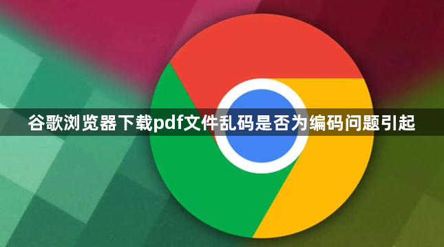谷歌浏览器下载pdf文件乱码是否为编码问题引起1