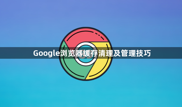 Google浏览器缓存清理及管理技巧1