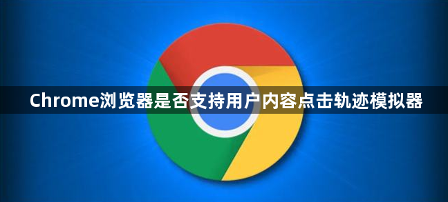 Chrome浏览器是否支持用户内容点击轨迹模拟器1