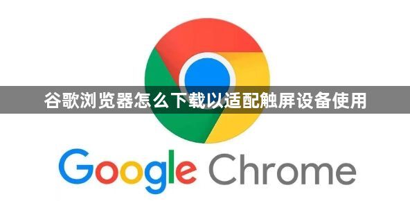 谷歌浏览器怎么下载以适配触屏设备使用1