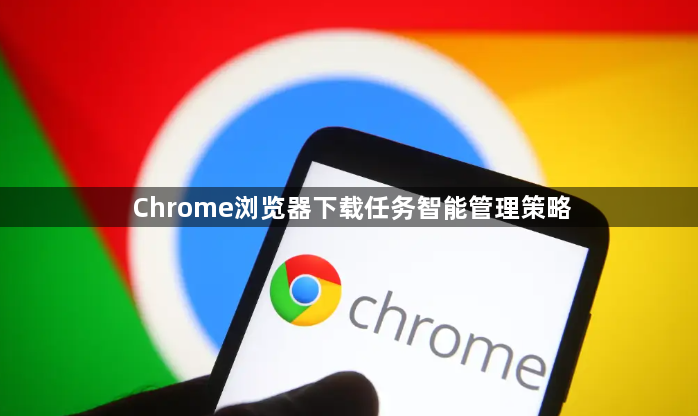 Chrome浏览器下载任务智能管理策略1