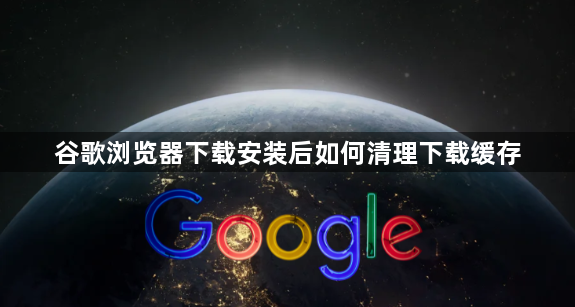 谷歌浏览器下载安装后如何清理下载缓存1