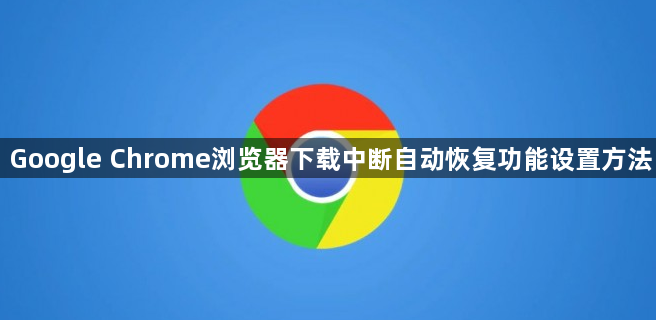 Google Chrome浏览器下载中断自动恢复功能设置方法1