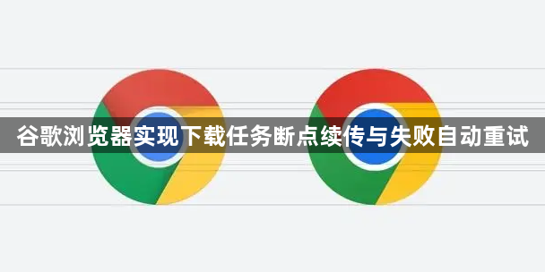 谷歌浏览器实现下载任务断点续传与失败自动重试1