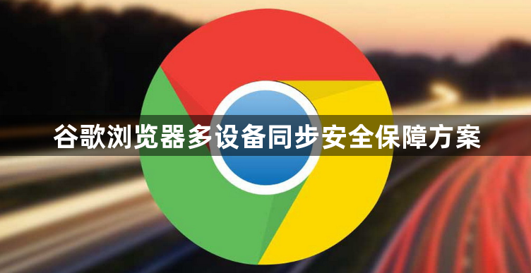 谷歌浏览器多设备同步安全保障方案1