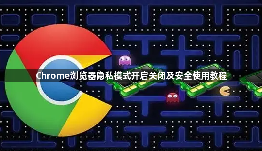 Chrome浏览器隐私模式开启关闭及安全使用教程1
