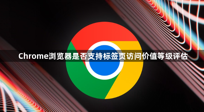 Chrome浏览器是否支持标签页访问价值等级评估1