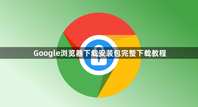 Google浏览器下载安装包完整下载教程1