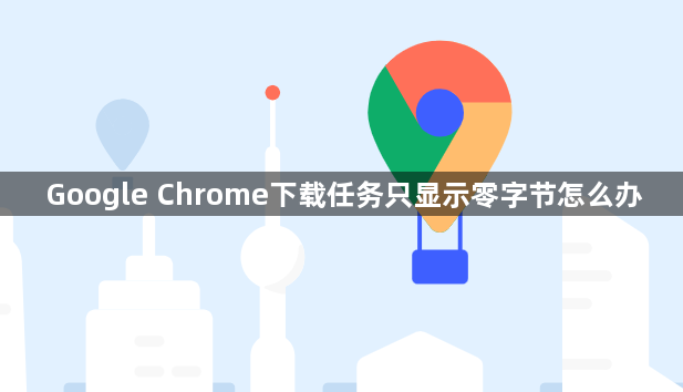 Google Chrome下载任务只显示零字节怎么办1